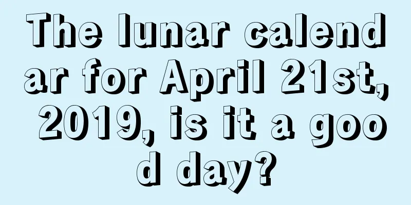 The lunar calendar for April 21st, 2019, is it a good day?