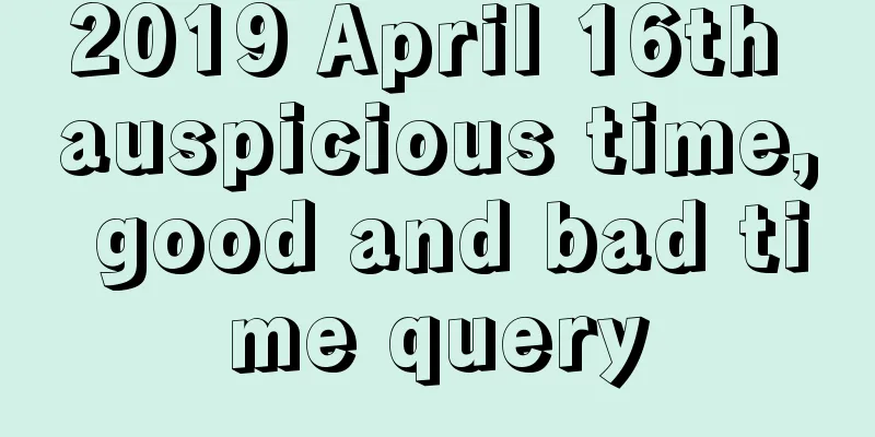 2019 April 16th auspicious time, good and bad time query