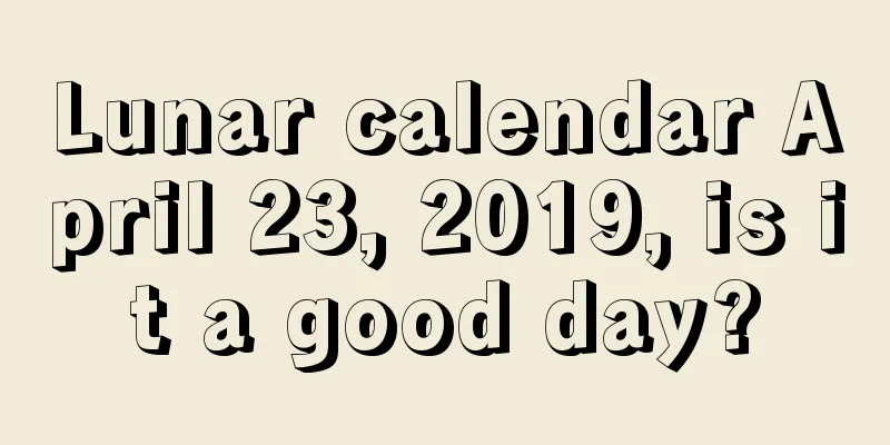 Lunar calendar April 23, 2019, is it a good day?