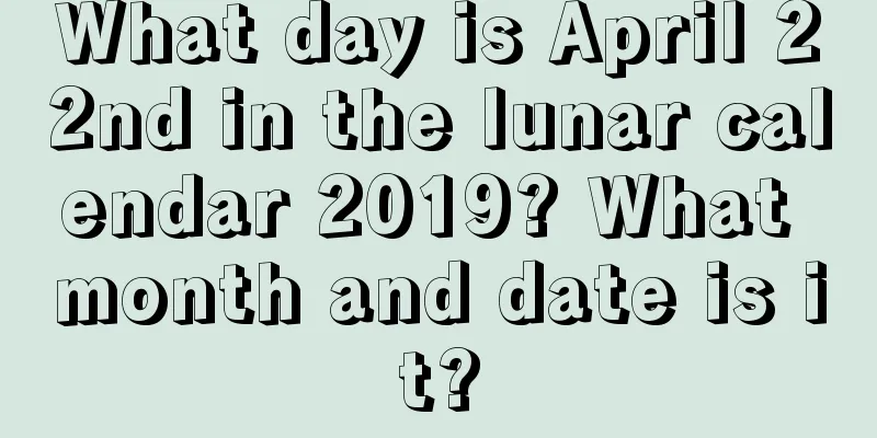 What day is April 22nd in the lunar calendar 2019? What month and date is it?