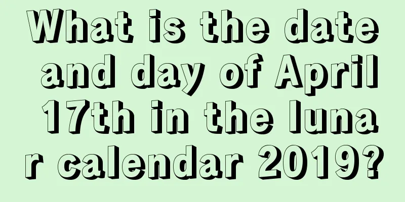 What is the date and day of April 17th in the lunar calendar 2019?