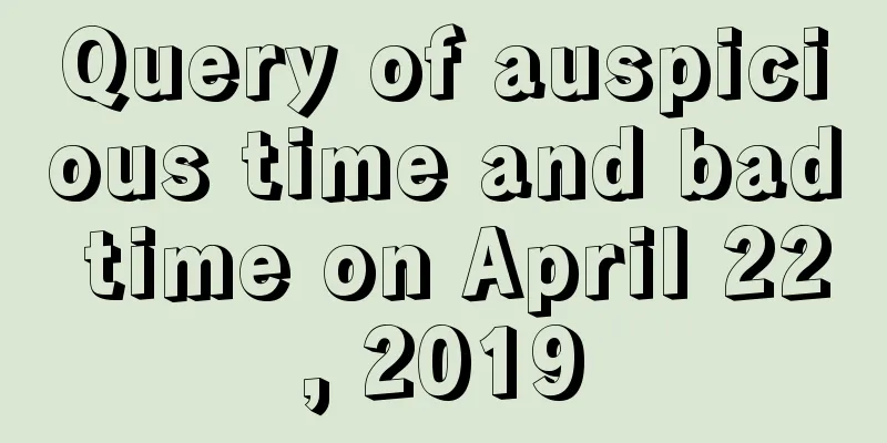 Query of auspicious time and bad time on April 22, 2019