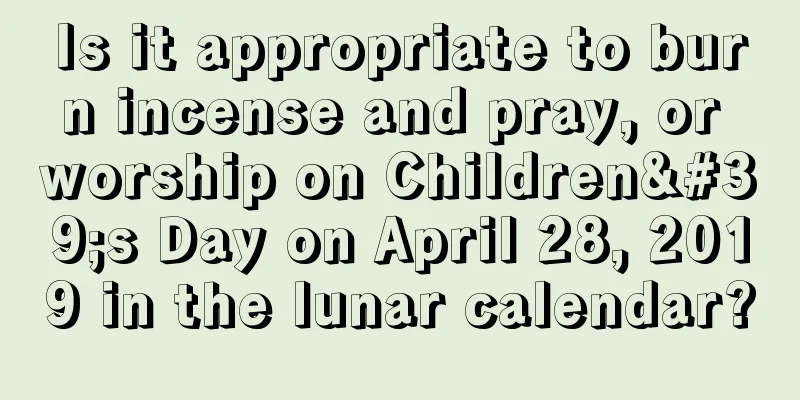 Is it appropriate to burn incense and pray, or worship on Children's Day on April 28, 2019 in the lunar calendar?
