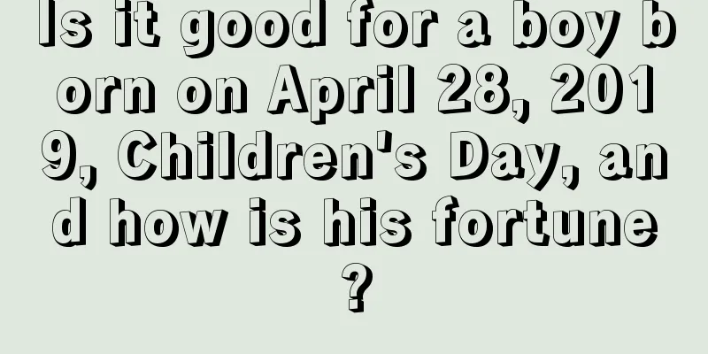 Is it good for a boy born on April 28, 2019, Children's Day, and how is his fortune?