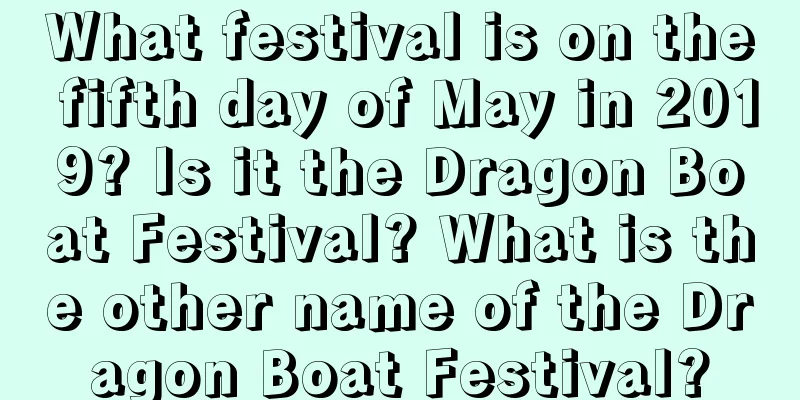 What festival is on the fifth day of May in 2019? Is it the Dragon Boat Festival? What is the other name of the Dragon Boat Festival?