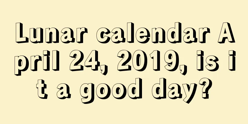 Lunar calendar April 24, 2019, is it a good day?