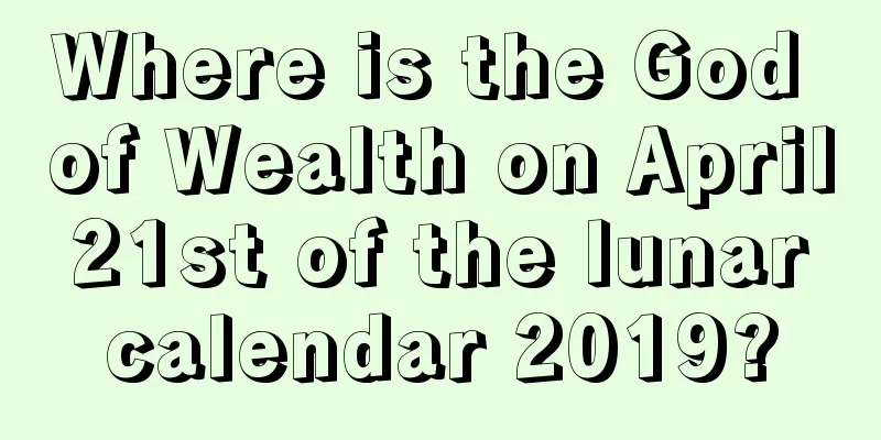 Where is the God of Wealth on April 21st of the lunar calendar 2019?