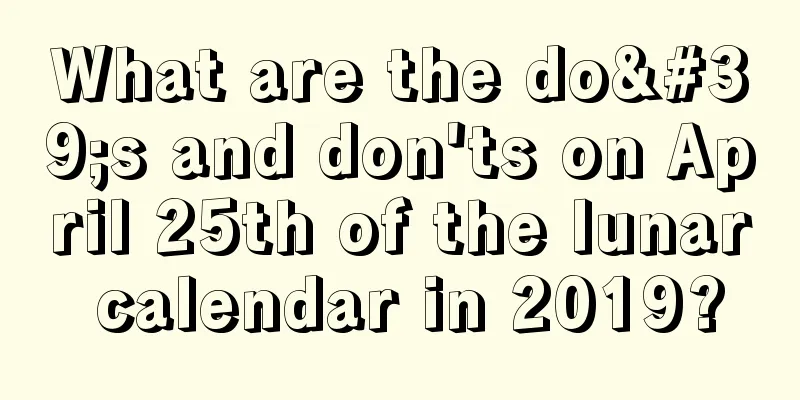 What are the do's and don'ts on April 25th of the lunar calendar in 2019?