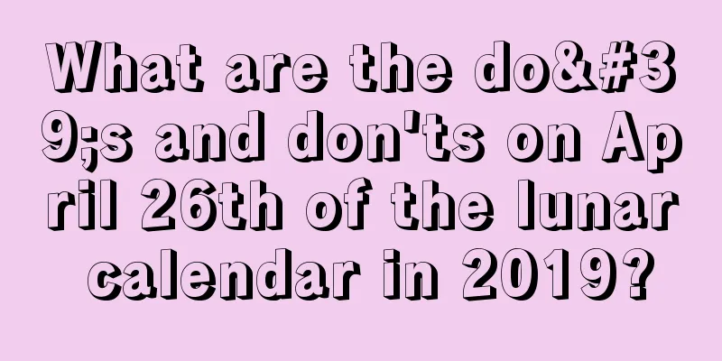 What are the do's and don'ts on April 26th of the lunar calendar in 2019?