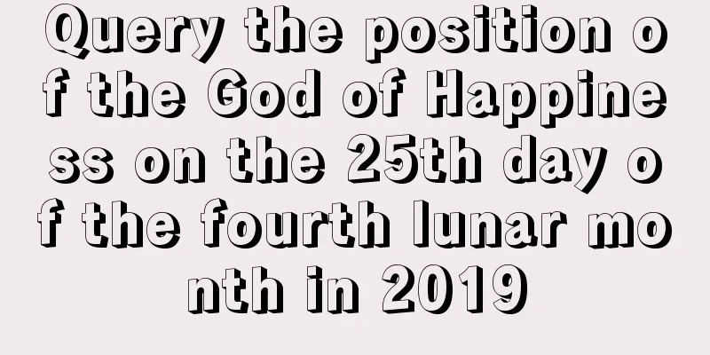 Query the position of the God of Happiness on the 25th day of the fourth lunar month in 2019