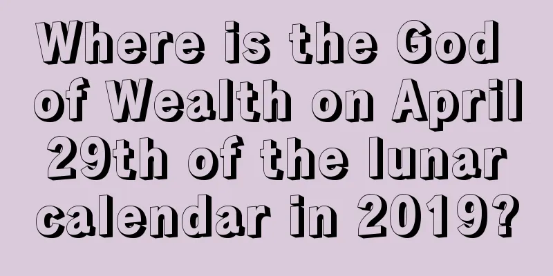 Where is the God of Wealth on April 29th of the lunar calendar in 2019?