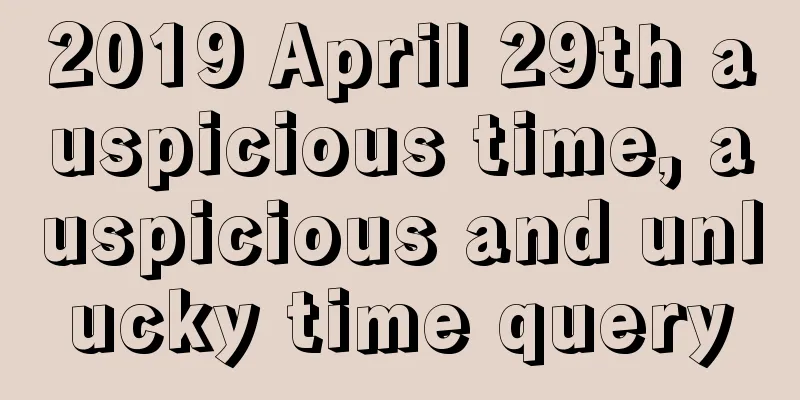 2019 April 29th auspicious time, auspicious and unlucky time query
