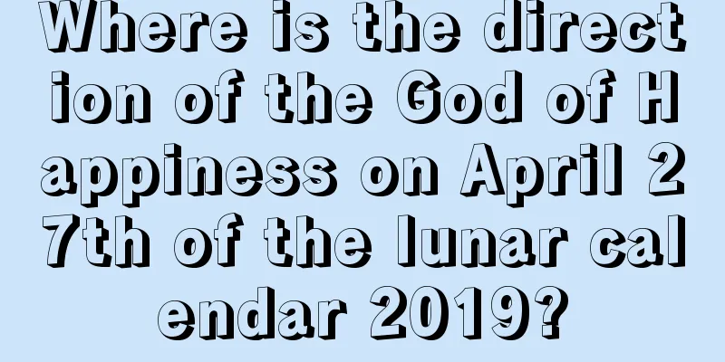 Where is the direction of the God of Happiness on April 27th of the lunar calendar 2019?