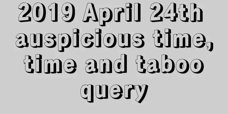 2019 April 24th auspicious time, time and taboo query