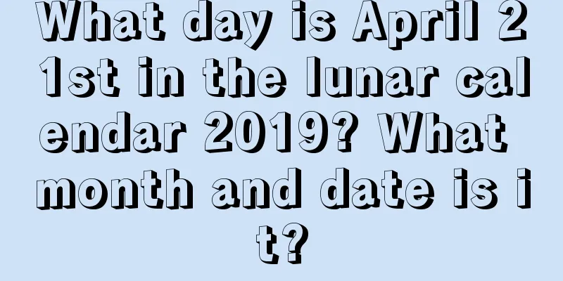What day is April 21st in the lunar calendar 2019? What month and date is it?