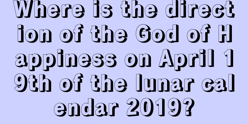 Where is the direction of the God of Happiness on April 19th of the lunar calendar 2019?