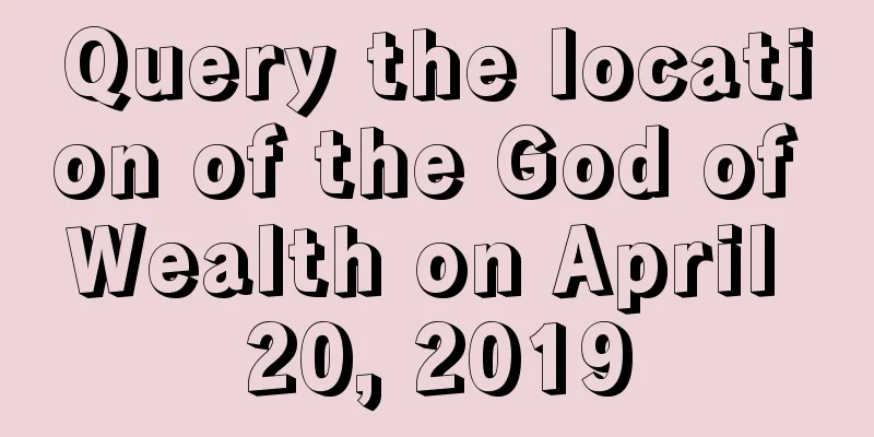 Query the location of the God of Wealth on April 20, 2019