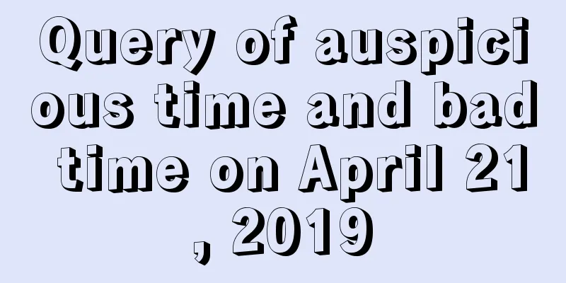 Query of auspicious time and bad time on April 21, 2019
