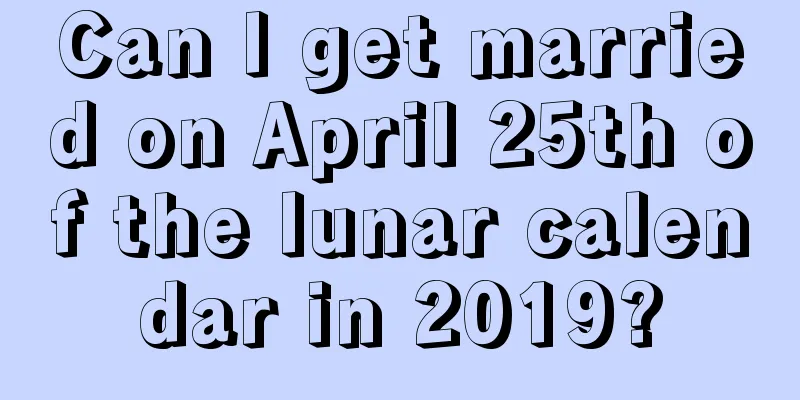 Can I get married on April 25th of the lunar calendar in 2019?