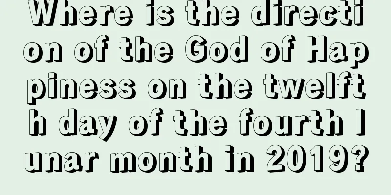 Where is the direction of the God of Happiness on the twelfth day of the fourth lunar month in 2019?
