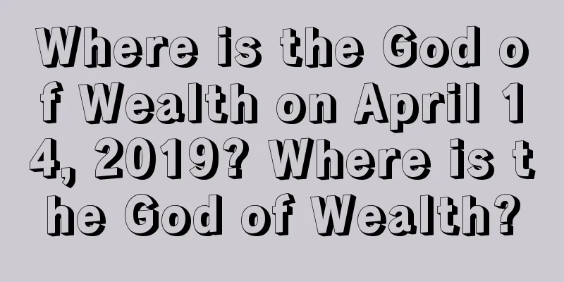 Where is the God of Wealth on April 14, 2019? Where is the God of Wealth?