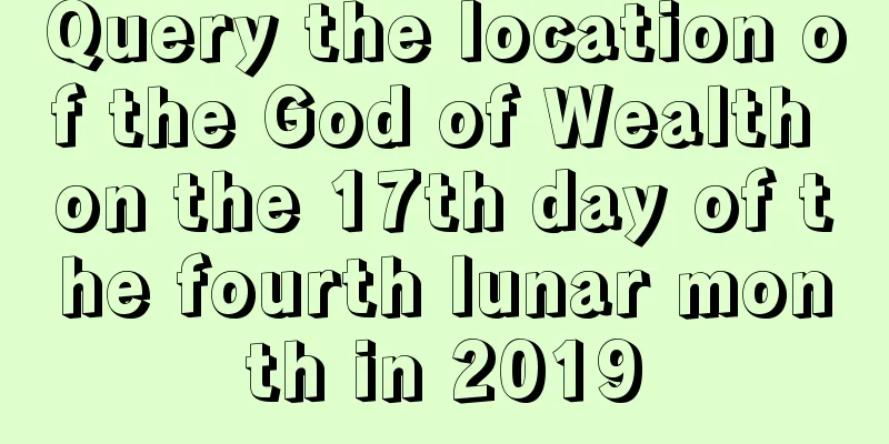 Query the location of the God of Wealth on the 17th day of the fourth lunar month in 2019