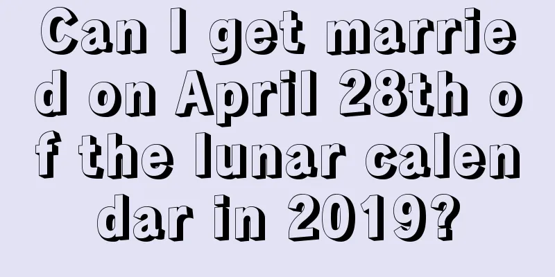 Can I get married on April 28th of the lunar calendar in 2019?