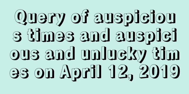 Query of auspicious times and auspicious and unlucky times on April 12, 2019