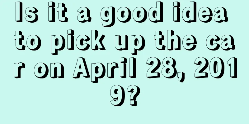 Is it a good idea to pick up the car on April 28, 2019?