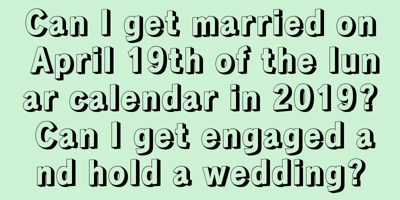 Can I get married on April 19th of the lunar calendar in 2019? Can I get engaged and hold a wedding?