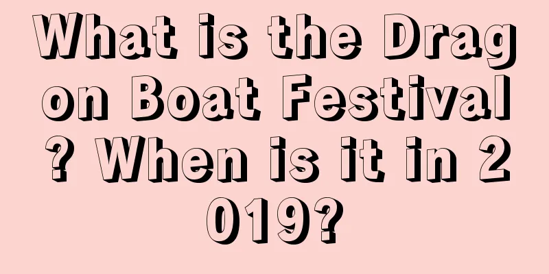 What is the Dragon Boat Festival? When is it in 2019?
