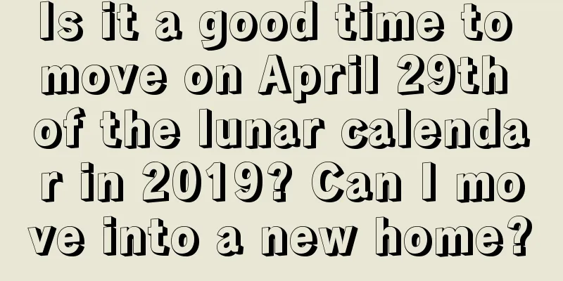 Is it a good time to move on April 29th of the lunar calendar in 2019? Can I move into a new home?