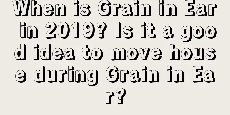 When is Grain in Ear in 2019? Is it a good idea to move house during Grain in Ear?