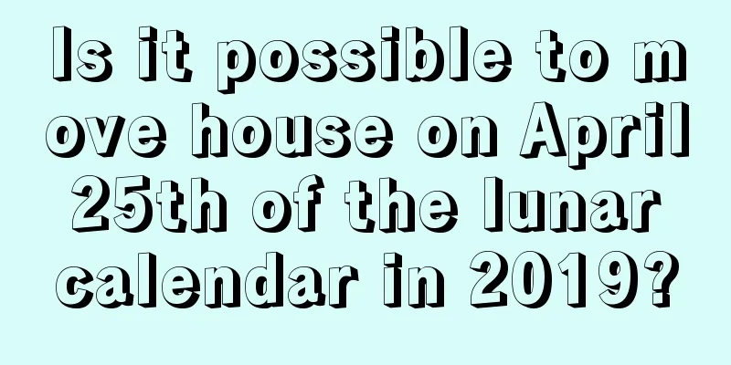 Is it possible to move house on April 25th of the lunar calendar in 2019?