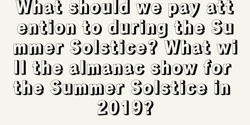 What should we pay attention to during the Summer Solstice? What will the almanac show for the Summer Solstice in 2019?