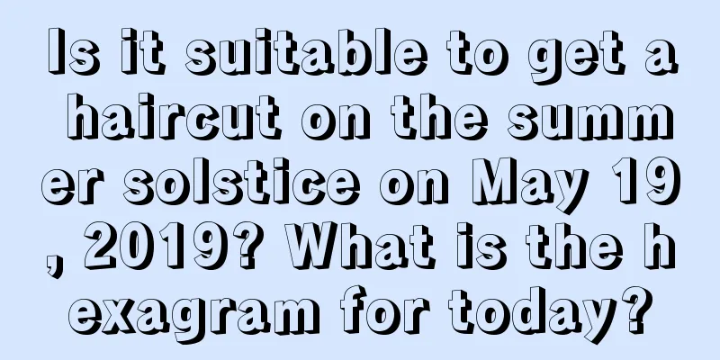 Is it suitable to get a haircut on the summer solstice on May 19, 2019? What is the hexagram for today?