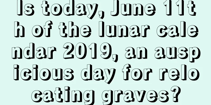 Is today, June 11th of the lunar calendar 2019, an auspicious day for relocating graves?