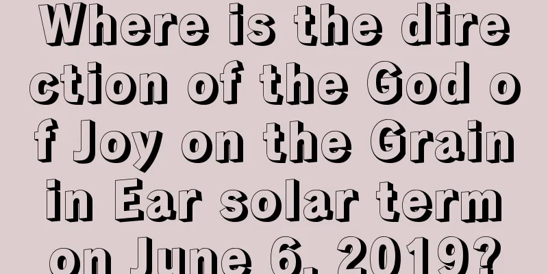 Where is the direction of the God of Joy on the Grain in Ear solar term on June 6, 2019?