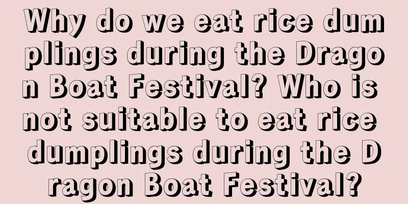 Why do we eat rice dumplings during the Dragon Boat Festival? Who is not suitable to eat rice dumplings during the Dragon Boat Festival?