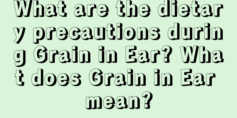 What are the dietary precautions during Grain in Ear? What does Grain in Ear mean?