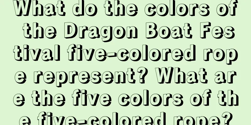What do the colors of the Dragon Boat Festival five-colored rope represent? What are the five colors of the five-colored rope?