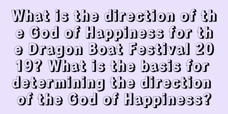 What is the direction of the God of Happiness for the Dragon Boat Festival 2019? What is the basis for determining the direction of the God of Happiness?