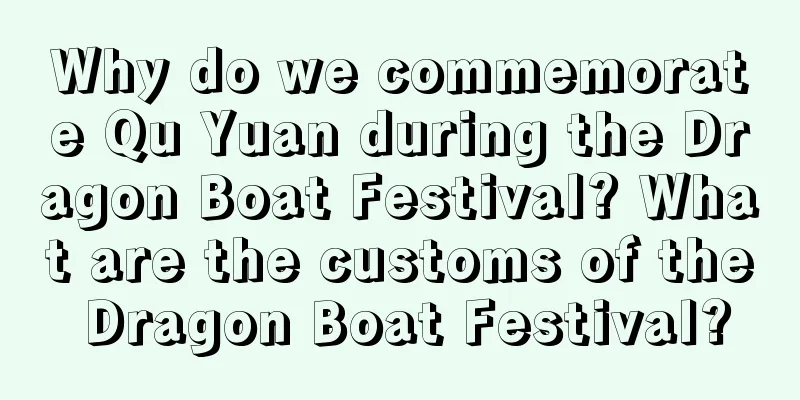 Why do we commemorate Qu Yuan during the Dragon Boat Festival? What are the customs of the Dragon Boat Festival?