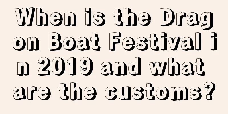 When is the Dragon Boat Festival in 2019 and what are the customs?