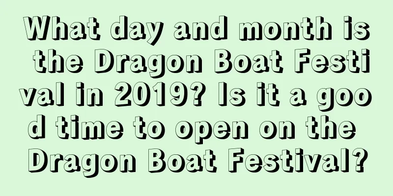 What day and month is the Dragon Boat Festival in 2019? Is it a good time to open on the Dragon Boat Festival?
