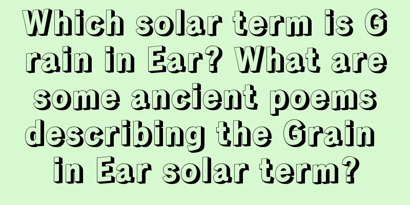 Which solar term is Grain in Ear? What are some ancient poems describing the Grain in Ear solar term?