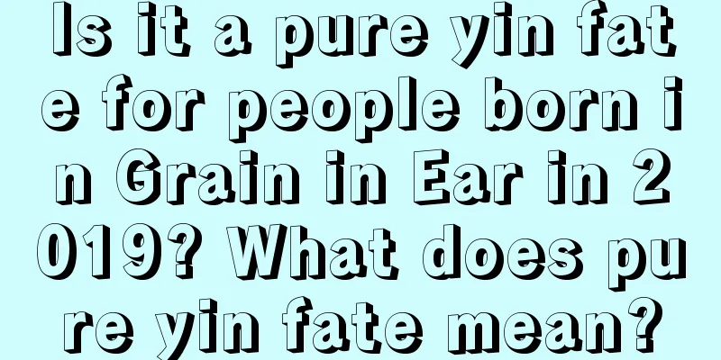 Is it a pure yin fate for people born in Grain in Ear in 2019? What does pure yin fate mean?