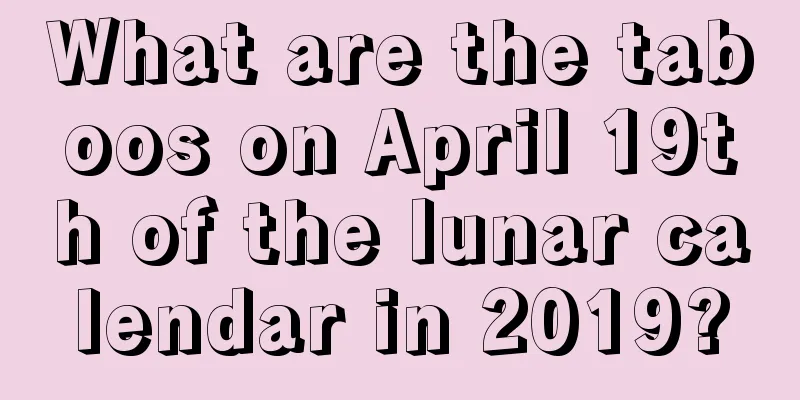 What are the taboos on April 19th of the lunar calendar in 2019?