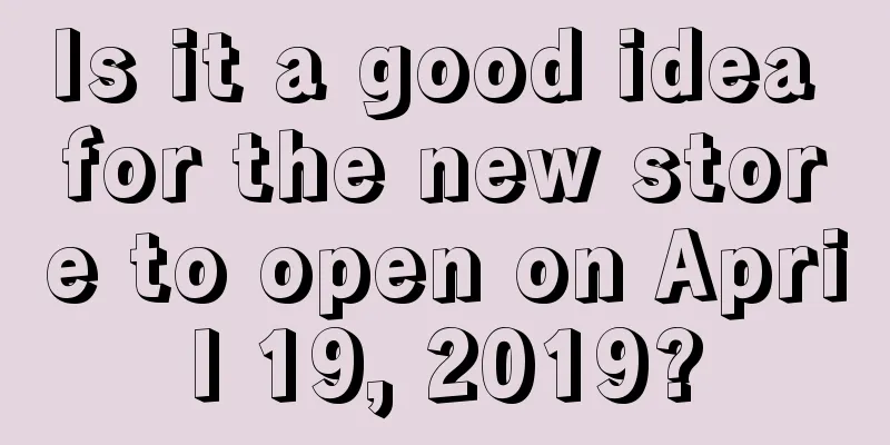 Is it a good idea for the new store to open on April 19, 2019?
