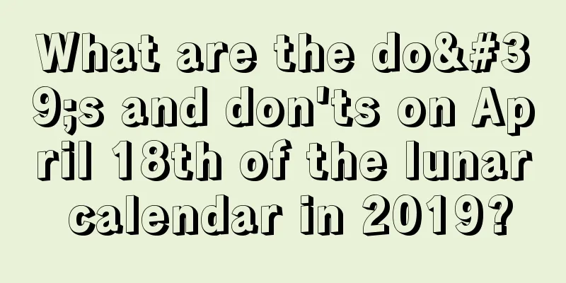What are the do's and don'ts on April 18th of the lunar calendar in 2019?